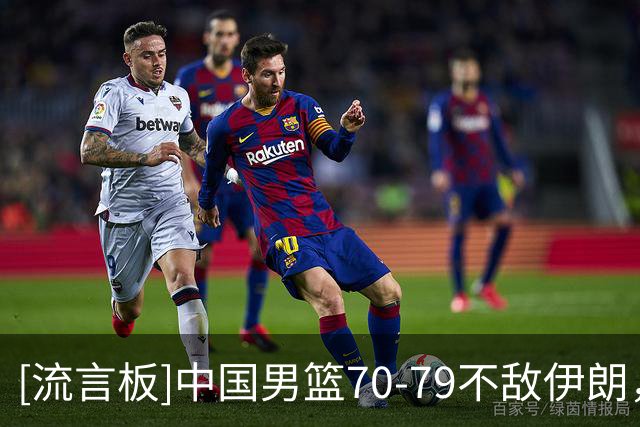 [流言板]中国男篮70-79不敌伊朗，中国罚球32中23、伊朗罚球11中8